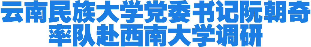云南民族大学党委书记阮朝奇率队赴西南大学调研
